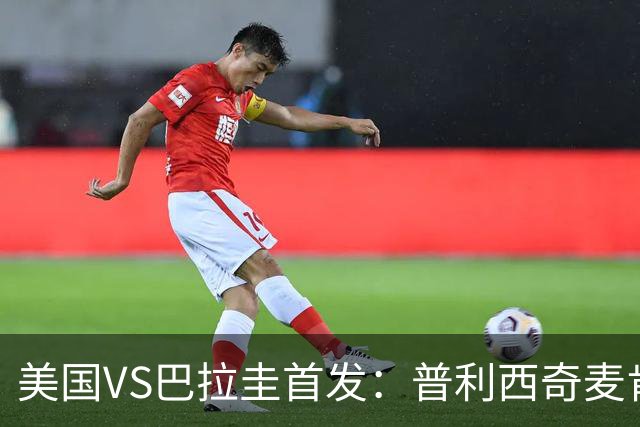 美国VS巴拉圭首发：普利西奇麦肯尼先发 巴洛贡出战
